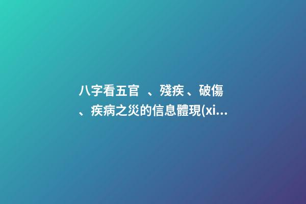 八字看五官、殘疾、破傷、疾病之災的信息體現(xiàn)